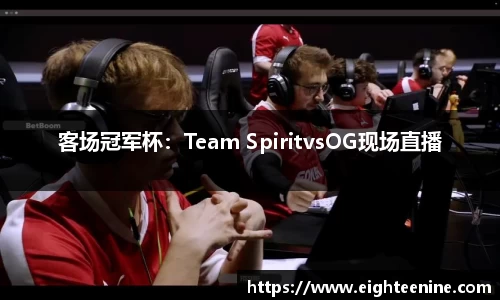 客场冠军杯：Team SpiritvsOG现场直播