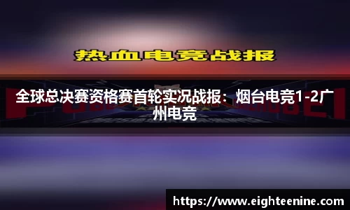 全球总决赛资格赛首轮实况战报：烟台电竞1-2广州电竞