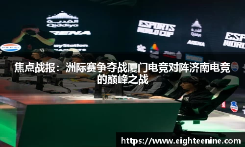焦点战报：洲际赛争夺战厦门电竞对阵济南电竞的巅峰之战