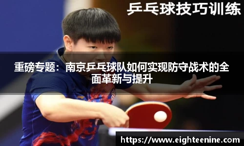 重磅专题：南京乒乓球队如何实现防守战术的全面革新与提升