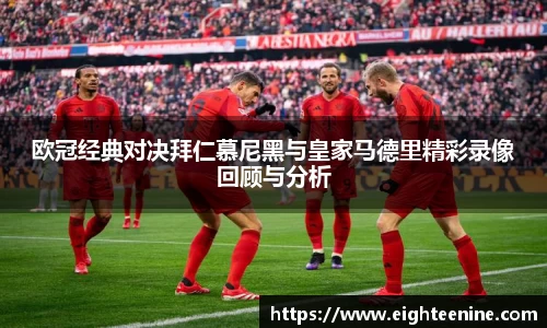 欧冠经典对决拜仁慕尼黑与皇家马德里精彩录像回顾与分析