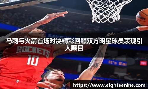 马刺与火箭首场对决精彩回顾双方明星球员表现引人瞩目