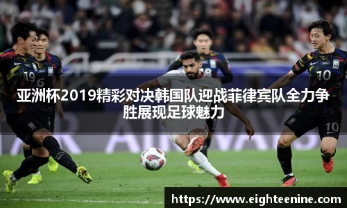 亚洲杯2019精彩对决韩国队迎战菲律宾队全力争胜展现足球魅力